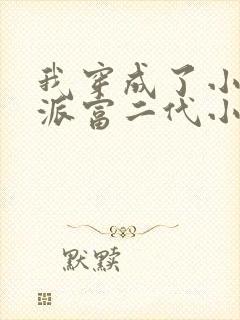 我穿成了小说反派富二代小说