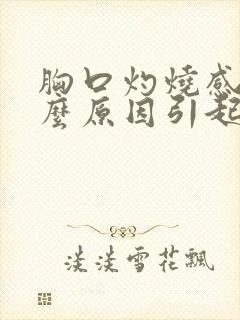胸口灼烧感是什么原因引起的