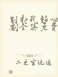 别对我动心电视剧全集免费