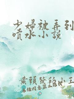 少妇被弄到高潮喷水小说