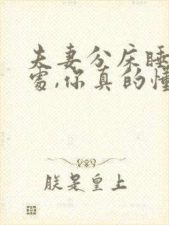 夫妻分床睡的坏处,你真的懂吗