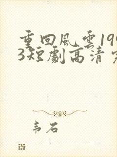 重回风云1993短剧高清完整版