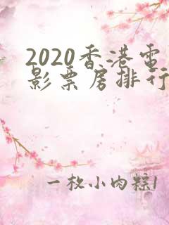2020香港电影票房排行榜前十名