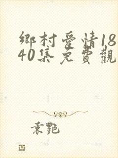 乡村爱情18部40集免费观看全集乡村爱情