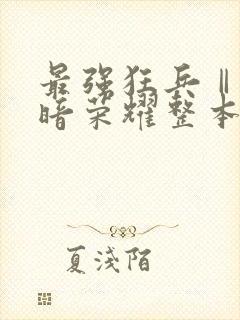 最强狂兵Ⅱ:黑暗荣耀整本免费