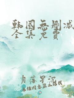 韩国无删减漫画全集免费