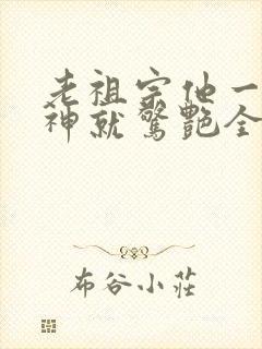 老祖宗他一不留神就惊艳全球了全集免费