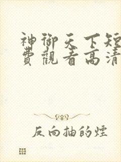 神御天下短剧免费观看高清