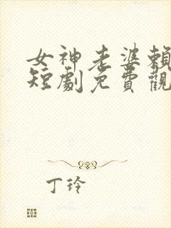 女神老婆赖上我短剧免费观看