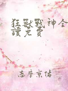 狂兽战神全文阅读免费