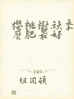 樱桃树秋季施什么肥最好