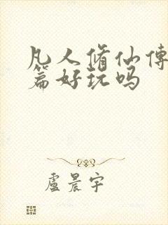 凡人修仙传人界篇好玩吗