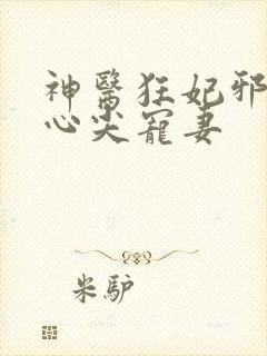 神医狂妃邪王的心尖宠妻