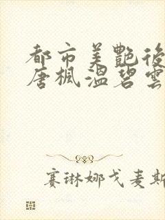 都市美艳后宫(唐枫温碧云)
