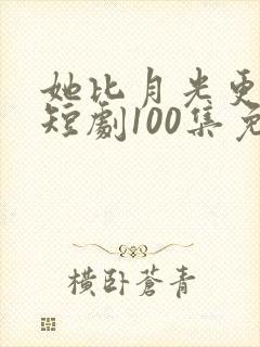 她比月光更耀眼短剧100集免费观看