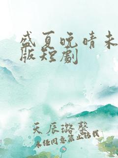 盛夏晚晴未删减版短剧