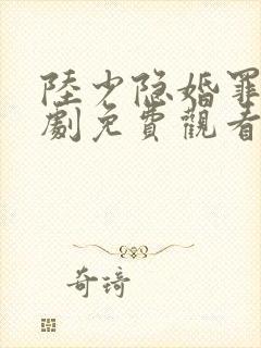 陆少隐婚罪妻短剧免费观看
