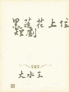 黑莲花上位手册 短剧