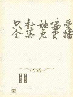 只对她偏爱短剧全集免费播放