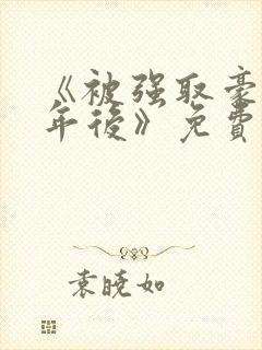 《被强取豪夺多年后》免费阅读