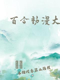 百合动漫大尺度