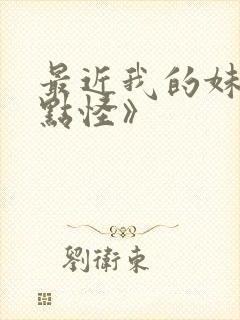最近我的妹妹有点怪》