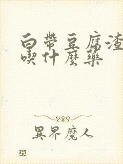 白带豆腐渣样,吃什么药