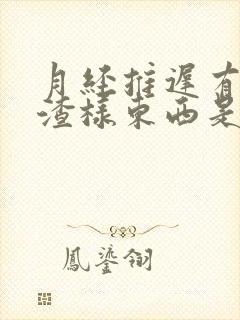 月经推迟有豆腐渣样东西是什么原因
