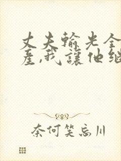 丈夫输光全部家产,我让他继续短剧