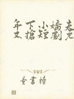 年下小娇夫又争又抢短剧免费观看