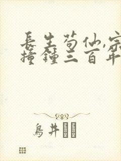 长生苟仙,宗门撞钟三百年免费