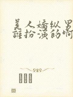 美人娇纵男主是谁扮演的啊
