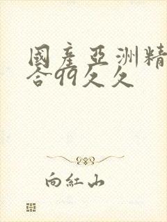 国产亚洲精品综合99久久