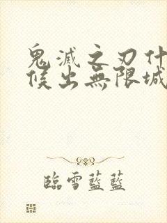 鬼灭之刃什么时候出无限城