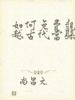 如何免费观看穿越古代当县令短剧