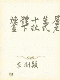 炼体十万层六漫画下拉式免费阅读