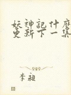 妖神记什么时候更新下一集