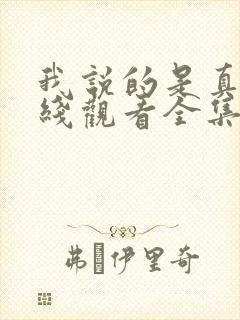 我说的是真的在线观看全集免费播放