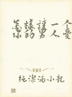 怎样让一个不爱你的男人爱上你