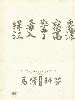 缉毒警察睾丸被注入了高浓缩药剂