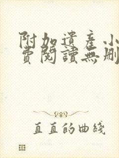 附加遗产小说免费阅读无删减