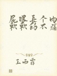 屁眼长个肉疙瘩软软的不痛不痒