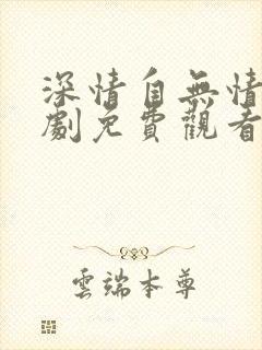 深情自无情负短剧免费观看完整版