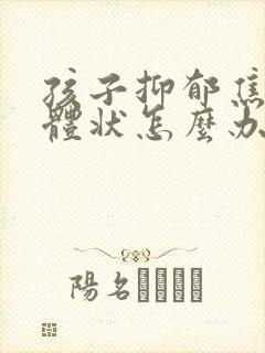 孩子抑郁焦虑躯体状怎么办