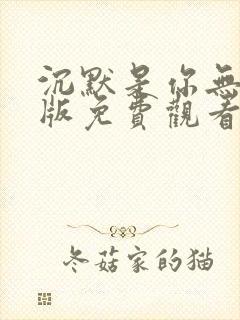 沉默是你无删减版免费观看全集高清