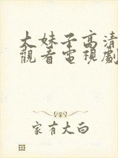 大妹子高清免费观看电视剧第3集