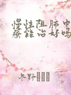 慢性阻肺中医治疗能治好吗