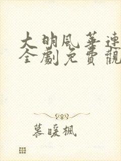 大明风华连续剧全剧免费观看