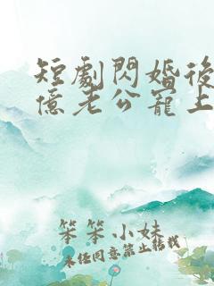 短剧闪婚后被千亿老公宠上天