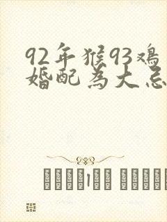92年猴93鸡婚配为大忌